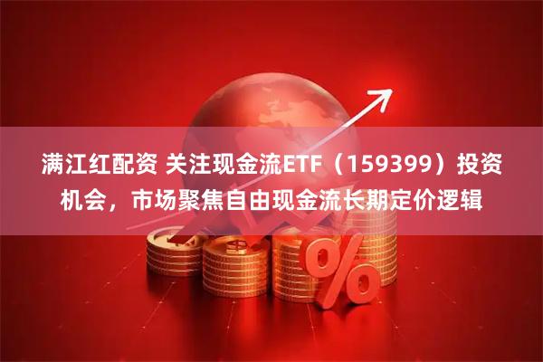 满江红配资 关注现金流ETF（159399）投资机会，市场聚焦自由现金流长期定价逻辑
