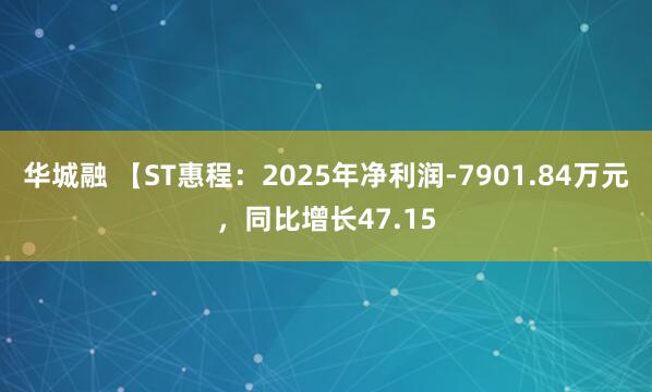 华城融 【ST惠程：2025年净利润-7901.84万元，同比增长47.15