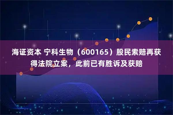 海证资本 宁科生物（600165）股民索赔再获得法院立案，此前已有胜诉及获赔