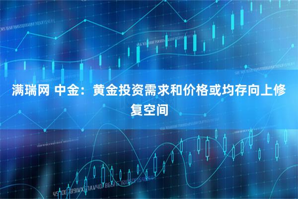 满瑞网 中金：黄金投资需求和价格或均存向上修复空间