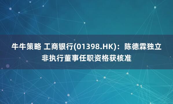 牛牛策略 工商银行(01398.HK)：陈德霖独立非执行董事任职资格获核准